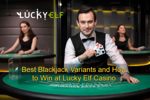 Best Blackjack Variants and How to Win at Lucky Elf Casino