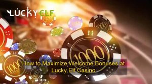 How to Maximize Welcome Bonuses at Lucky Elf Casino